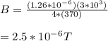B= \frac{(1.26*10^-^6)(3*10^3)}{4*(370)} \\\\=2.5*10^-^6 T
