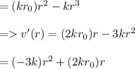 = ( kr_0)r^2 - kr^3 \\\\=v '(r) = ( 2kr_0 )r -3kr^2\\\\= ( -3k)r^2 + ( 2kr_0 )r