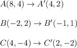 A(8, 4) \to A'(4, 2)\\\\B(-2, 2) \to B'(-1, 1)\\\\C(4, -4) \to C'(2, -2)\\\\