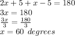 2x + 5 + x - 5 = 180 \\ 3x = 180 \\  \frac{3x}{3}  =  \frac{180}{3}  \\ x = 60 \:  \: degrees