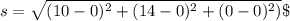s= \sqrt{(10-0)^2+(14-0)^2+(0-0)^2)}\
