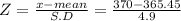 Z= \frac{x-mean}{S.D}= \frac{370-365.45}{4.9}