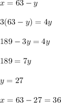 x=63-y \\\\3(63-y)=4y\\\\189-3y=4y\\\\189=7y\\\\y=27\\\\x=63-27=36