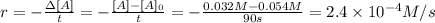 r=-\frac{\Delta [A]}{t} =-\frac{[A]-[A]_0}{t} =-\frac{0.032M-0.054M}{90s} =2.4 \times 10^{-4} M/s