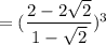 = (\dfrac{2 - 2\sqrt{2}}{1 - \sqrt{2}})^3
