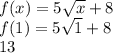 f(x) = 5 \sqrt{x}  + 8 \\ f(1) = 5 \sqrt{1}  + 8 \\13
