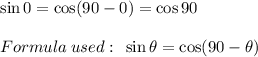 \sin 0\degree = \cos (90\degree-0\degree) = \cos 90\degree\\\\Formula \: used:\:\: \sin \theta = \cos (90\degree-\theta)