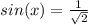 sin(x)=\frac{1}{\sqrt{2} }