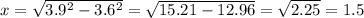 x=\sqrt{3.9^2-3.6^2}=\sqrt{15.21-12.96}=\sqrt{2.25}=1.5