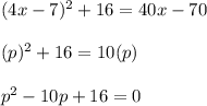 (4x-7)^2+16=40x-70 \\\\(p)^2+16=10(p) \\\\p^2-10p+16=0
