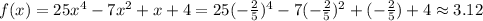 f(x)=25x^{4}-7x^{2}  +x+4=25(-\frac{2}{5} )^{4} -7(-\frac{2}{5})^{2} +(-\frac{2}{5})+4 \approx 3.12