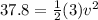 37.8=\frac{1}{2}(3)v^2