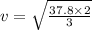v=\sqrt{\frac{37.8\times 2}{3}}