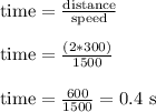 \text{time} = \frac{\text{distance}}{\text{speed}}\\\\\text{time} = \frac{(2*300)}{1500}\\\\\text{time} = \frac{600}{1500} = 0.4 \text{ s}