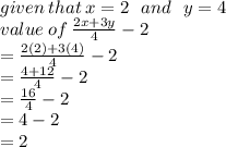 given \: that \: x = 2 \:  \:  \: and \:  \:  \: y = 4 \\ value \: of \:  \frac{2x + 3y}{4}  - 2 \\   = \frac{2(2) + 3(4)}{4}  - 2 \\  =  \frac{4 + 12}{4}  - 2 \\  =  \frac{16}{4}  - 2 \\  = 4 - 2 \\  = 2