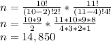 n= \frac{10!}{(10-2)!2!}* \frac{11!}{(11-4)!4!}\\n=\frac{10*9}{2}*\frac{11*10*9*8}{4*3*2*1}\\n=14,850