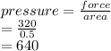 pressure =  \frac{force}{area}  \\  =  \frac{320}{0.5}  \\  = 640