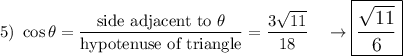 5)\ \cos \theta=\dfrac{\text{side adjacent to}\ \theta}{\text{hypotenuse of triangle}}=\dfrac{3\sqrt{11}}{18}\quad \rightarrow \large\boxed{\dfrac{\sqrt{11}}{6}}