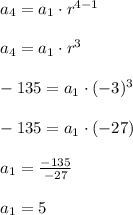 a_4 = a_1 \cdot r^{4 - 1}  \\\\a_4 = a_1 \cdot r^{3}  \\\\-135 = a_1 \cdot (-3)^{3}  \\\\-135 = a_1 \cdot (-27)  \\\\a_1 = \frac{-135}{-27} \\\\a_1 = 5