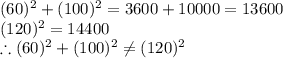 (60)^2+(100)^2=3600+10000=13600\\(120)^2=14400\\\therefore (60)^2+(100)^2\neq (120)^2