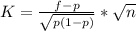 K = \frac{f - p}{\sqrt{p(1 - p)} } * \sqrt{n}