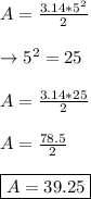 A=\frac{3.14*5^2}{2} \\\\\rightarrow 5^2=25\\\\A=\frac{3.14*25}{2}\\\\A=\frac{78.5}{2} \\\\\boxed {A=39.25}