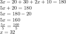 3x - 20 + 30 + 2x + 10 = 180 \\ 5x + 20 = 180 \\ 5 x = 180 - 20 \\ 5x = 160 \\  \frac{5x}{5}  =  \frac{160}{5}  \\ x = 32