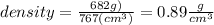 density=\frac{682g)}{767(cm^{3}) }=0.89\frac{g}{cm^{3} }