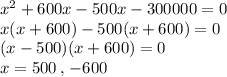 x^2+600x-500x-300000=0\\x(x+600)-500(x+600)=0\\(x-500)(x+600)=0\\x=500\,,\,-600
