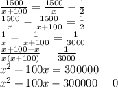 \frac{1500}{x+100}=\frac{1500}{x}-\frac{1}{2}\\ \frac{1500}{x}-\frac{1500}{x+100}=\frac{1}{2} \\\frac{1}{x}-\frac{1}{x+100}=\frac{1}{3000}\\    \frac{x+100-x}{x(x+100)}=\frac{1}{3000}\\ x^2+100x=300000\\x^2+100x-300000=0\\