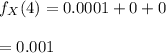 f_X (4)=0.0001 +0+0 \\ \\ = 0.001