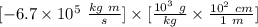[-6.7\times 10^5 \ \frac{kg \ m}{s} ]\times [\frac{10^3 \ g}{kg}\times \frac{10^2 \ cm}{1 \ m}]