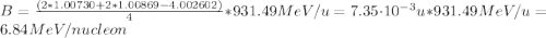 B = \frac{(2*1.00730 + 2*1.00869 - 4.002602)}{4}*931.49 MeV/u = 7.35\cdot 10^{-3} u*931.49 MeV/u = 6.84 MeV/nucleon