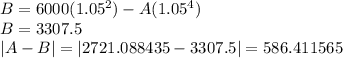 B= 6000(1.05^2)-A(1.05^4)\\B= 3307.5\\|A-B|= |2721.088435-3307.5|= 586.411565