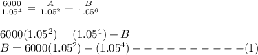 \frac{6000}{1.05^{4} }=\frac{A}{1.05^{2} }+\frac{B}{1.05^{6} }\\\\6000(1.05^{2} ) = (1.05^{4} ) +B\\B= 6000(1.05^{2} )-(1.05^{4} )----------(1)\\\\