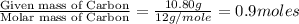 \frac{\text{Given mass of Carbon}}{\text{Molar mass of Carbon}}=\frac{10.80g}{12g/mole}=0.9moles
