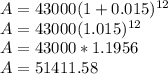 A=43000(1+0.015)^{12} \\A=43000(1.015)^{12} \\A=43000*1.1956\\A= 51411.58