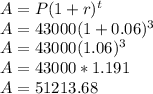 A=P(1+r)^{t} \\A=43000(1+0.06)^3\\A=43000(1.06)^3\\A=43000*1.191\\A= 51213.68