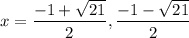 x=\dfrac{-1+\sqrt{21}}{2},\dfrac{-1-\sqrt{21}}{2}