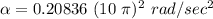 \alpha = 0.20836 \  (10 \ \pi )^2 \ rad/sec^2