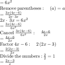 =6x^2\\\mathrm{Remove\:parentheses}:\quad \left(a\right)=a\\=\frac{3x\left(4x-6\right)}{2x\cdot \:3x}\\2x\cdot \:3x=6x^2\\=\frac{3x\left(4x-6\right)}{6x^2}\\\mathrm{Cancel\:}\frac{3x\left(4x-6\right)}{6x^2}:\quad \frac{4x-6}{2x}\\=\frac{4x-6}{2x}\\\mathrm{Factor}\:4x-6:\quad 2\left(2x-3\right)\\=\frac{2\left(2x-3\right)}{2x}\\\mathrm{Divide\:the\:numbers:}\:\frac{2}{2}=1\\=\frac{2x-3}{x}
