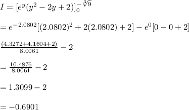 I=[e^y(y^2-2y+2)]_{0}^{-\sqrt[3]{9}}\\\\=e^{-2.0802}[(2.0802)^2+2(2.0802)+2]-e^{0}[0-0+2]\\\\\frac{(4.3272+4.1604+2)}{8.0061}-2\\\\=\frac{10.4876}{8.0061}-2\\\\=1.3099-2\\\\=-0.6901