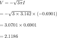 V=-\sqrt{3\pi}I\\\\=-\sqrt{3\times 3.142} \times (-0.6901)\\\\=3.0701 \times 0.6901\\\\=2.1186