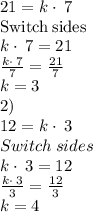 21=k\cdot \:7\quad \\\mathrm{Switch\:sides}\\k\cdot \:7=21\\\frac{k\cdot \:7}{7}=\frac{21}{7}\\k=3\\2)\\12=k\cdot \:3\\Switch\:sides\\k\cdot \:3=12\\\frac{k\cdot \:3}{3}=\frac{12}{3}\\k=4