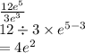 \frac{12 {e}^{5} }{3 {e}^{3} } \\ 12 \div 3 \times  {e}^{5 - 3}   \\  = 4 {e}^{2}