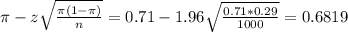 \pi - z\sqrt{\frac{\pi(1-\pi)}{n}} = 0.71 - 1.96\sqrt{\frac{0.71*0.29}{1000}} = 0.6819