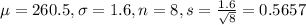 \mu = 260.5, \sigma = 1.6, n = 8, s = \frac{1.6}{\sqrt{8}} = 0.5657