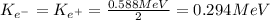 K_{e^-}=K_{e^+}=\frac{0.588MeV}{2}=0.294MeV