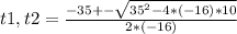 t1,t2=\frac{-35+-\sqrt{35^{2}-4*(-16)*10 } }{2*(-16)}