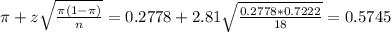 \pi + z\sqrt{\frac{\pi(1-\pi)}{n}} = 0.2778 + 2.81\sqrt{\frac{0.2778*0.7222}{18}} = 0.5745